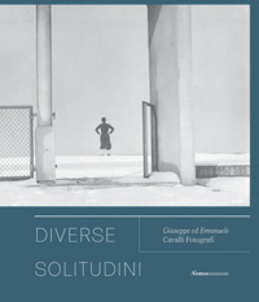 Diverse solitudini. Giuseppe ed Emanuele Cavalli fotografi. Catalogo della mostra (Senigal...