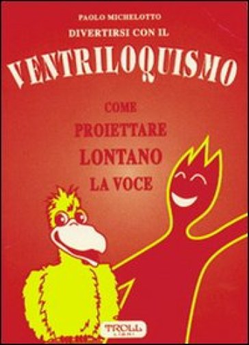 Divertirsi con il ventriloquismo. Come proiettare lontano la voce - Paolo Michelotto