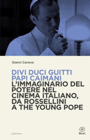 Divi duci guitti papi caimani. L'immaginario del potere nel cinema italiano, da Rossellini a The Young Pope - Gianni Canova