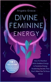 Divine Feminine Energy How To Manifest With Goddess Energy & Feminine Energy Awakening Secrets They Don t Want You To Know About: Manifesting For Women & Feminine Energy Awakening 2 In 1 Collection