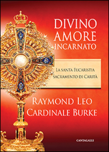 Divino amore incarnato. La Santa Eucaristia sacramento di Carità - Raymond Leo Burke