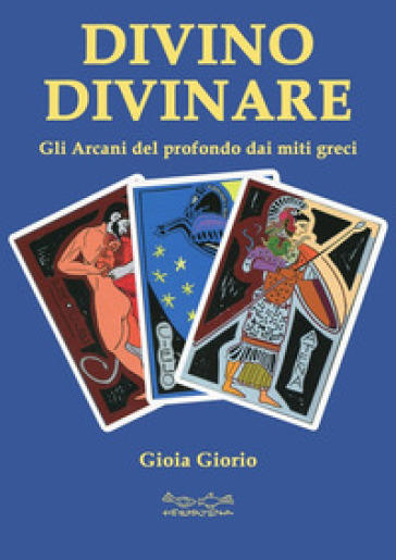 Divino divinare. Gli arcani del profondo dai miti greci - Gioia Giorio