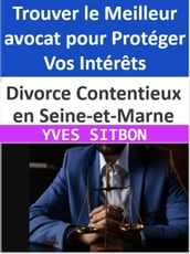Divorce Contentieux en Seine-et-Marne : Trouver le Meilleur avocat pour Protéger Vos Intérêts