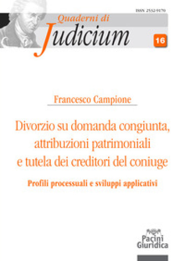 Divorzio su domanda congiunta. Attribuzioni patrimoniali e tutela dei creditori del coniuge - Francesco Campione