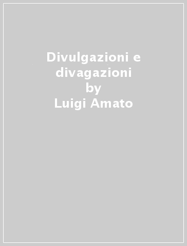 Divulgazioni e divagazioni - Luigi Amato
