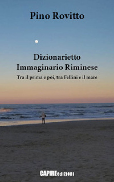 Dizionarietto immaginario riminese. Tra il prima e poi, tra Fellini e il mare - Pino Rovitto