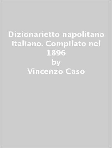 Dizionarietto napolitano italiano. Compilato nel 1896 - Vincenzo Caso