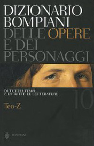 Dizionario Bompiani delle opere e dei personaggi di tutti i tempi e di tutte le letterature. 10.Teo-Z