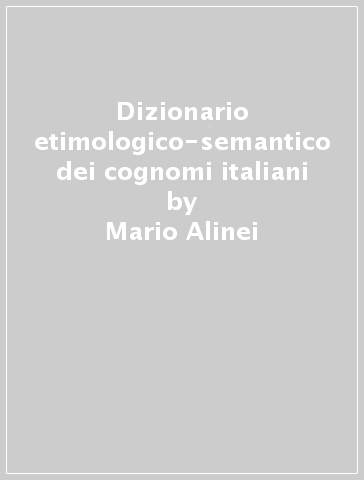 Dizionario etimologico-semantico dei cognomi italiani - Mario Alinei - Francesco Benozzo