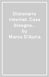 Dizionario Internet. Cosa bisogna sapere per navigare nel più travolgente fenomeno di fine millennio