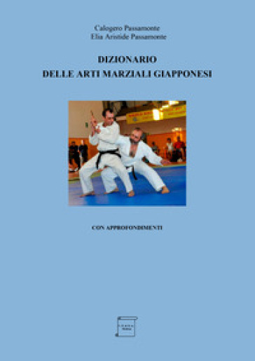 Dizionario delle arti marziali giapponesi. Con approfondimenti - Calogero Passamonte - Elia Aristide Passamonte