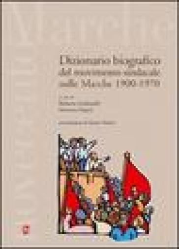 Dizionario bibiografico del movimento sindacale nelle Marche 1900-1970 - Roberto Giulianelli - Massimo Papini