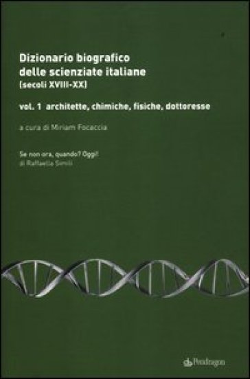 Dizionario biografico delle scienziate italiane (secoli XVIII-XX). 1.Architette, chimiche, fisiche, dottoresse - M. Focaccia | 
