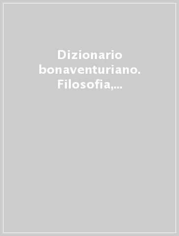 Dizionario bonaventuriano. Filosofia, teologia, spiritualità