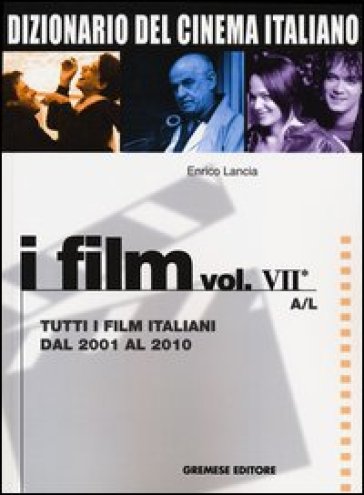 Dizionario del cinema italiano. I film. 7/1: Tutti i film italiani dal 2001 al 2010. A-L - Enrico Lancia