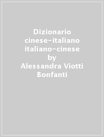 Dizionario cinese-italiano italiano-cinese - Alessandra Viotti Bonfanti
