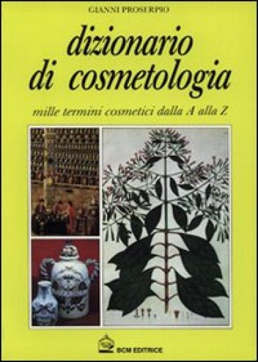 Dizionario di cosmetologia. Mille termini cosmetici dalla A alla Z - Gianni Proserpio - Elena Racchini