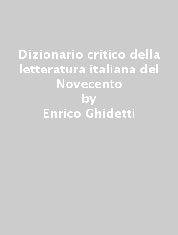 Dizionario critico della letteratura italiana del Novecento - Giorgio Luti - Enrico Ghidetti
