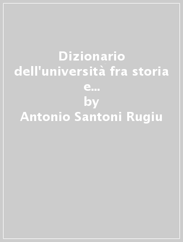 Dizionario dell'università fra storia e ironia. Fasti e nefasti dell'istruzione elementare - Antonio Santoni Rugiu