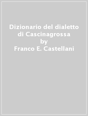 Dizionario del dialetto di Cascinagrossa - Franco E. Castellani