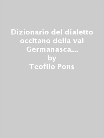 Dizionario del dialetto occitano della val Germanasca. Con glossario italiano-dialetto - Teofilo Pons - Arturo Genre