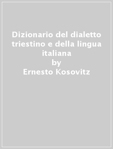 Dizionario del dialetto triestino e della lingua italiana - Ernesto Kosovitz