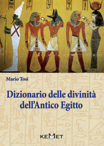 Dizionario delle divinità dell'antico Egitto. Le divinità, l'iconografia, i rituali - Mario Tosi