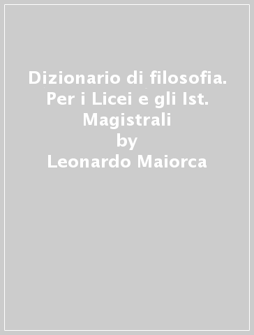 Dizionario di filosofia. Per i Licei e gli Ist. Magistrali - Leonardo Maiorca