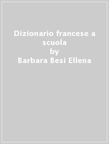 Dizionario francese a scuola - Barbara Besi Ellena