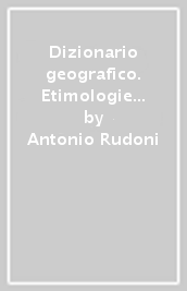 Dizionario geografico. Etimologie dei nomi di luoghi, popoli e religioni nel mondo