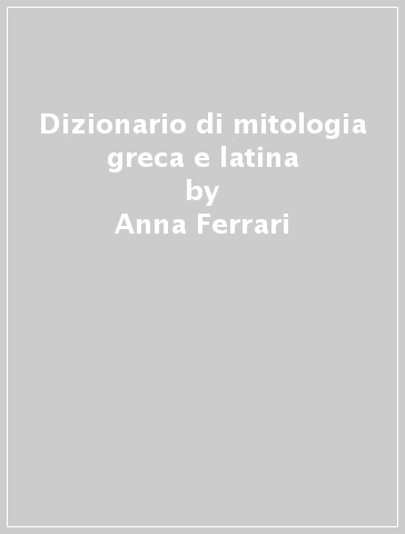 Dizionario di mitologia greca e latina - Anna Ferrari