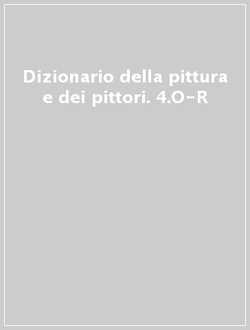 Dizionario della pittura e dei pittori. 4.O-R