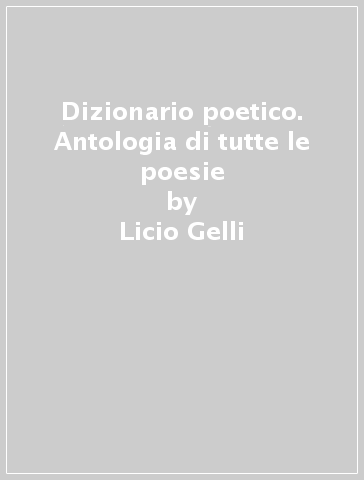 Dizionario poetico. Antologia di tutte le poesie - Licio Gelli