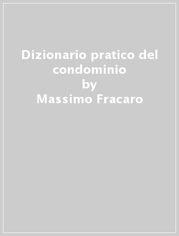 Dizionario pratico del condominio - Germano Palmieri - Massimo Fracaro