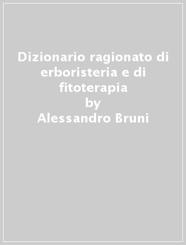 Dizionario ragionato di erboristeria e di fitoterapia - Alessandro Bruni - Marcello Nicoletti