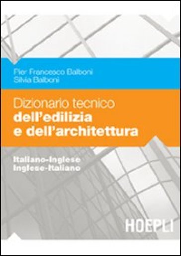 Dizionario tecnico dell'edilizia e dell'architettura. Italiano-inglese, inglese-italiano - P. Francesco Balboni - Silvia Balboni
