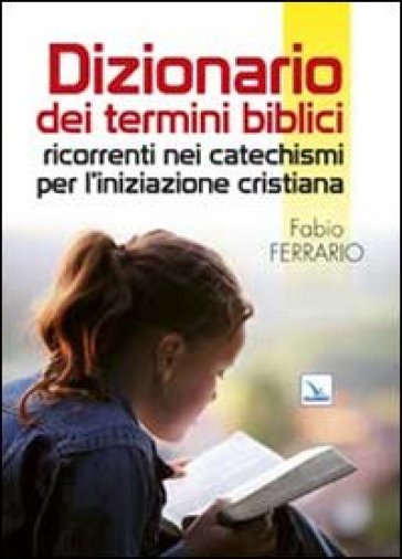 Dizionario dei termini biblici ricorrenti nei catechismi per l'iniziazione cristiana - Fabio Ferrario | 