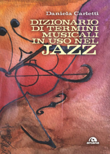 Dizionario dei termini musicali in uso nel jazz. Gli orizzonti e le colorature del jazz - Daniela Carletti