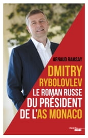 Dmitry Rybolovev le roman russe du président de l AS Monaco