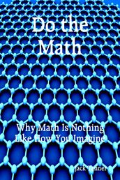 Do the Math: Why Math Is Nothing Like How You Imagine