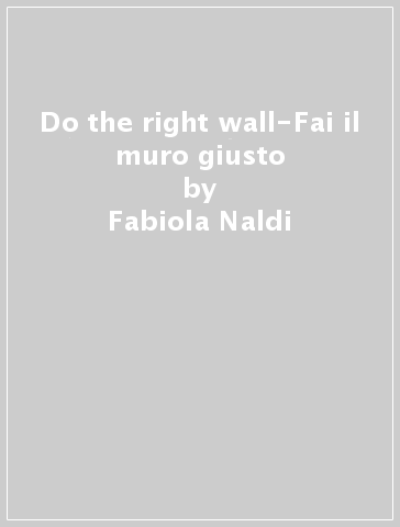 Do the right wall-Fai il muro giusto - Fabiola Naldi - Fabrizio Lollini - Gaspare Caliri