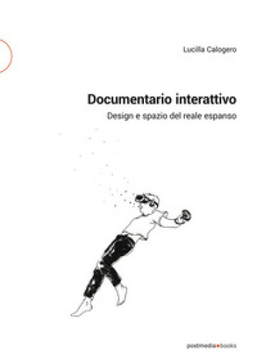 Documentario interattivo. Design e spazio del reale espanso - Lucilla Calogero