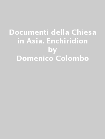 Documenti della Chiesa in Asia. Enchiridion - Domenico Colombo