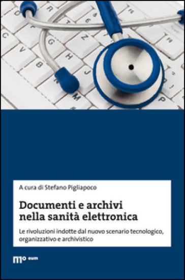 Documenti e archivi nella sanità elettronica. Le rivoluzioni indotte dal nuovo scenario tecnologico, organizzativo e archivistico