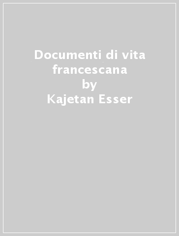 Documenti di vita francescana - Kajetan Esser - Engelbert Grau