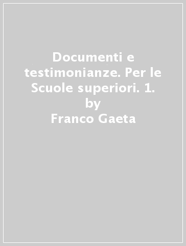 Documenti e testimonianze. Per le Scuole superiori. 1. - Franco Gaeta - Pasquale Villani