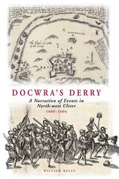 Docwra s Derry: A Narration of Events in North-West Ulster 1600-1604