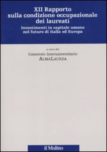 Dodicesimo rapporto sulla condizione occupazionale dei laureati. Investimenti in capitale umano nel futuro di Italia ed Europa