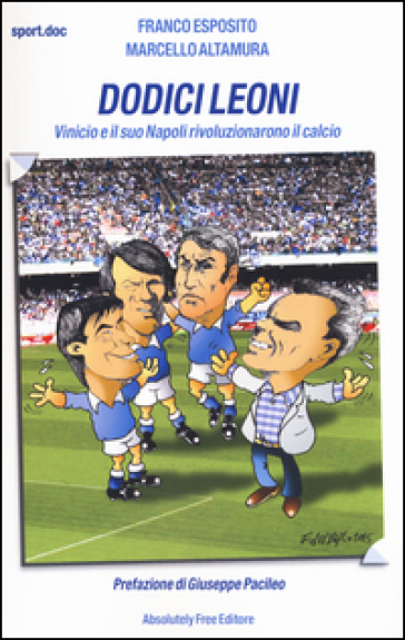 Dodici leoni. Vinicio e il suo Napoli rivoluzionarono il calcio - Franco Esposito - Marcello Altamura