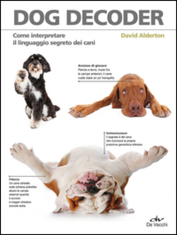 Dog decoder. Come interpretare il linguaggio segreto dei cani - David Alderton